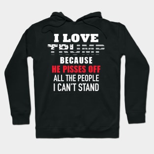 I Love Trump Because He Pisses Off All The People I Can't Stand Hoodie